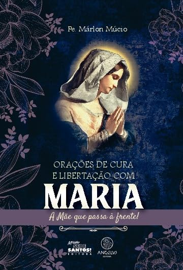 Orações de Cura e Libertação com Maria: A Mãe que Passa à Frente! - Pe. Márlon Múcio